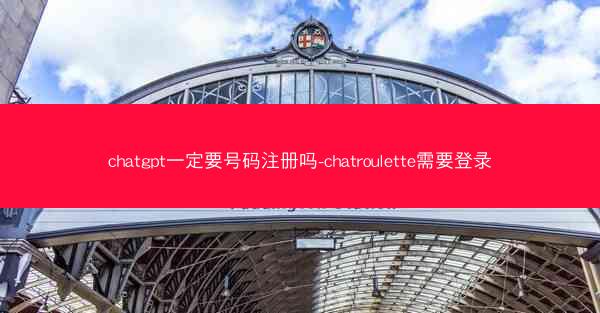 chatgpt一定要号码注册吗-chatroulette需要登录