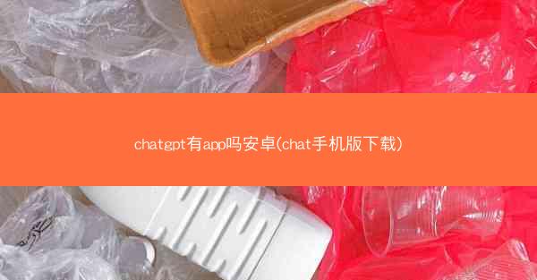 chatgpt有app吗安卓(chat手机版下载)