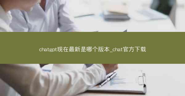 chatgpt现在最新是哪个版本_chat官方下载