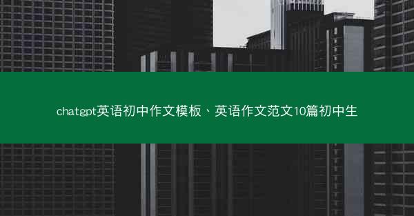 chatgpt英语初中作文模板、英语作文范文10篇初中生