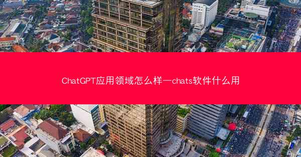 ChatGPT应用领域怎么样—chats软件什么用