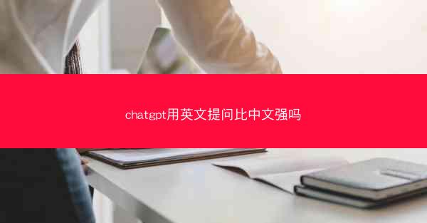 chatgpt用英文提问比中文强吗