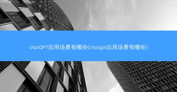 chatGPT应用场景有哪些(chatgpt应用场景有哪些)