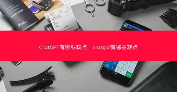 ChatGPT有哪些缺点—chatgpt有哪些缺点