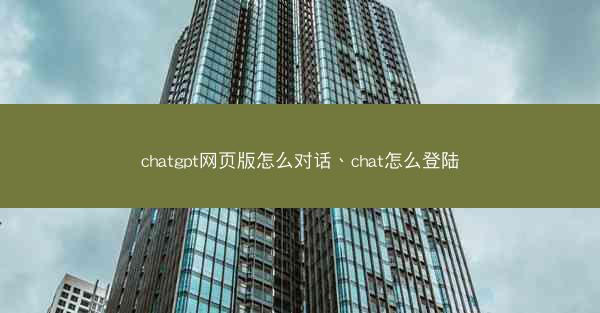 chatgpt网页版怎么对话、chat怎么登陆