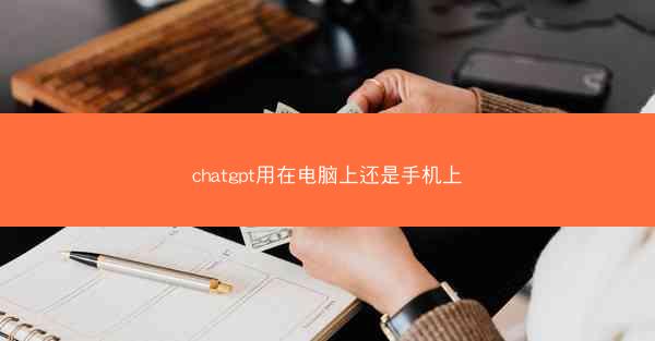 chatgpt用在电脑上还是手机上