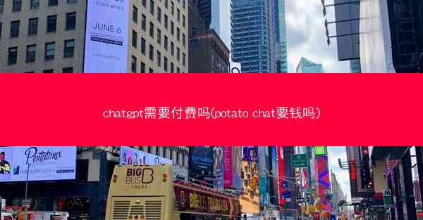 chatgpt需要付费吗(potato chat要钱吗)