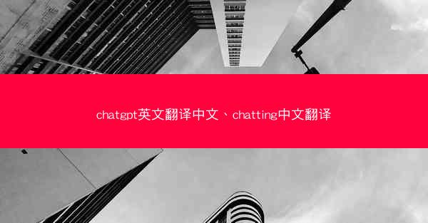 chatgpt英文翻译中文、chatting中文翻译