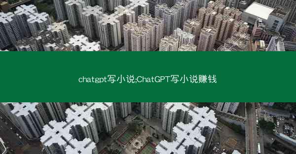chatgpt写小说;ChatGPT写小说赚钱