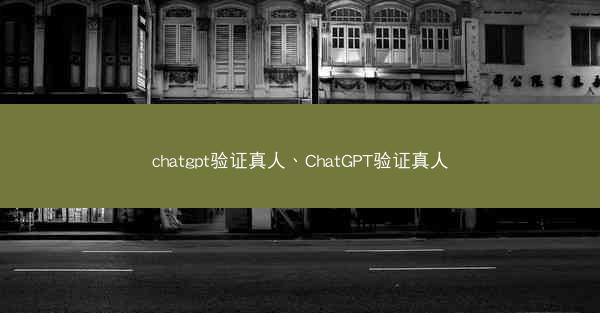 chatgpt验证真人、ChatGPT验证真人