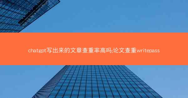 chatgpt写出来的文章查重率高吗;论文查重writepass