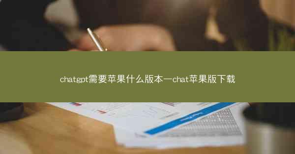 chatgpt需要苹果什么版本—chat苹果版下载