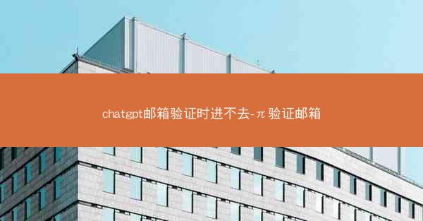 chatgpt邮箱验证时进不去-π验证邮箱