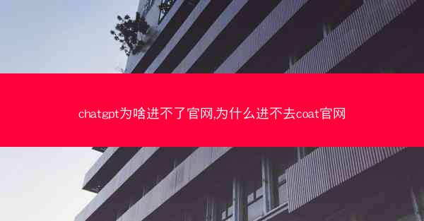 chatgpt为啥进不了官网,为什么进不去coat官网