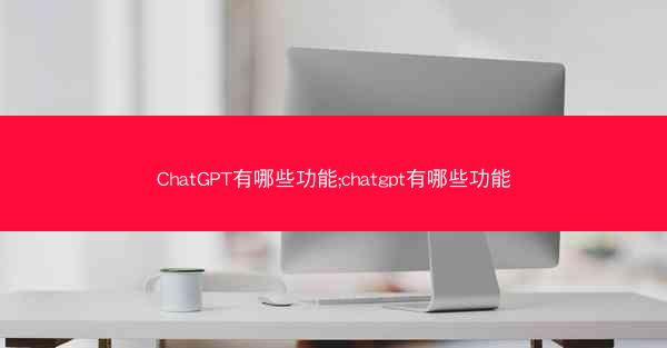 ChatGPT有哪些功能;chatgpt有哪些功能