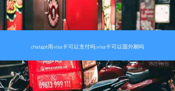 chatgpt用visa卡可以支付吗;visa卡可以国外刷吗