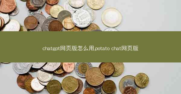 chatgpt网页版怎么用,potato chat网页版