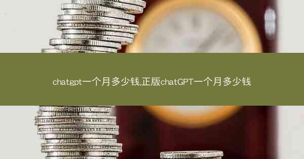 chatgpt一个月多少钱,正版chatGPT一个月多少钱