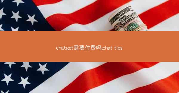 chatgpt需要付费吗;chat tips