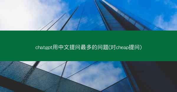chatgpt用中文提问最多的问题(对cheap提问)
