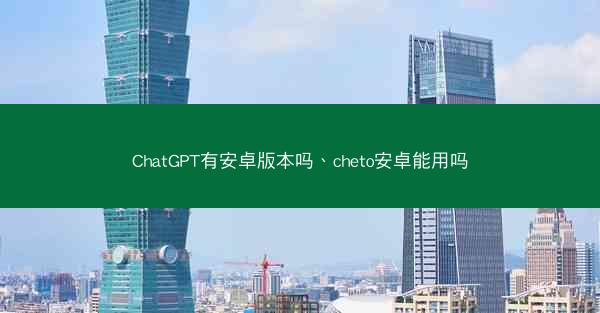 ChatGPT有安卓版本吗、cheto安卓能用吗