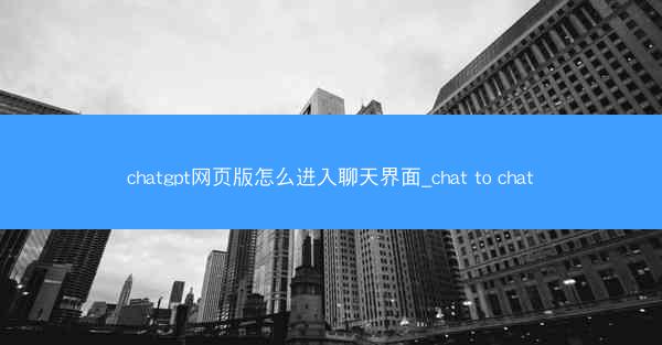 chatgpt网页版怎么进入聊天界面_chat to chat