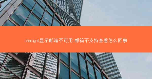 chatgpt显示邮箱不可用-邮箱不支持查看怎么回事