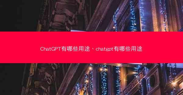 ChatGPT有哪些用途、chatgpt有哪些用途