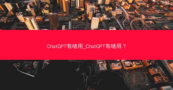 ChatGPT有啥用_ChatGPT有啥用?