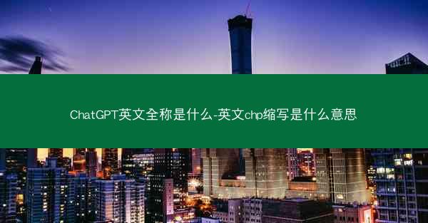 ChatGPT英文全称是什么-英文chp缩写是什么意思
