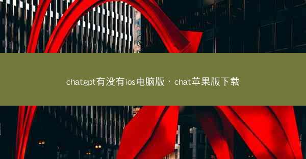 chatgpt有没有ios电脑版、chat苹果版下载