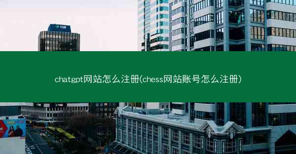 chatgpt网站怎么注册(chess网站账号怎么注册)