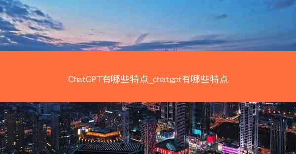 ChatGPT有哪些特点_chatgpt有哪些特点