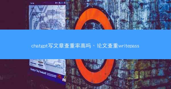 chatgpt写文章查重率高吗、论文查重writepass