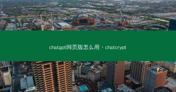 chatgpt网页版怎么用、chatcrypt