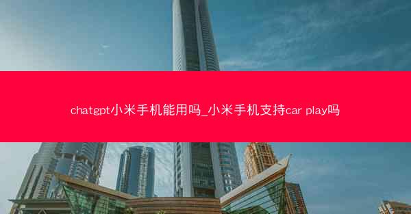 chatgpt小米手机能用吗_小米手机支持car play吗