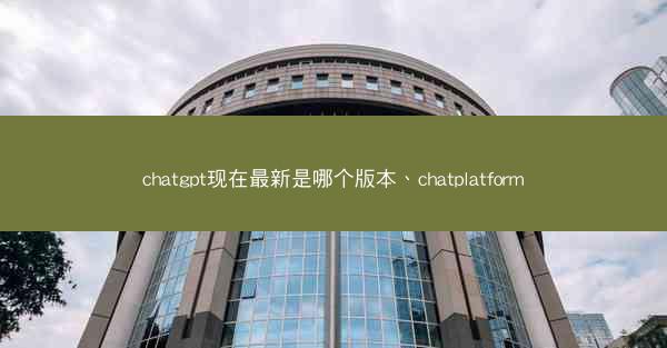 chatgpt现在最新是哪个版本、chatplatform