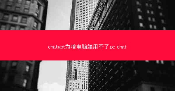 chatgpt为啥电脑端用不了,pc chat