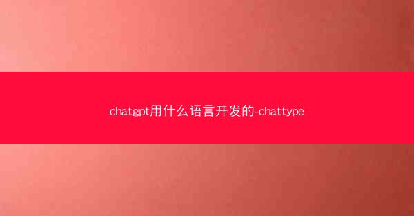 chatgpt用什么语言开发的-chattype