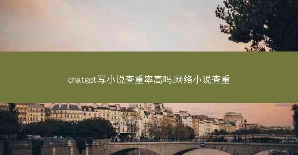 chatgpt写小说查重率高吗,网络小说查重