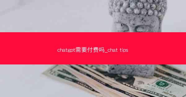 chatgpt需要付费吗_chat tips
