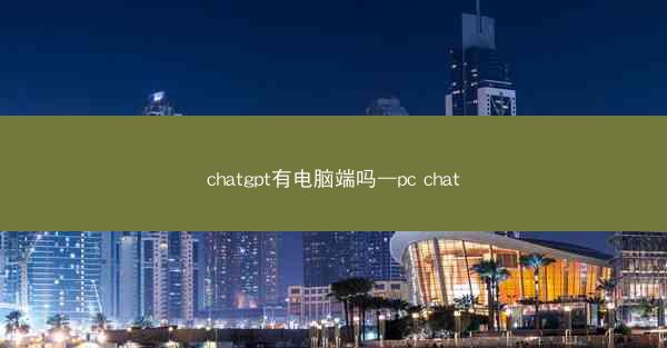chatgpt有电脑端吗—pc chat