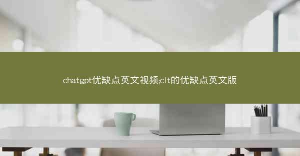 chatgpt优缺点英文视频;clt的优缺点英文版