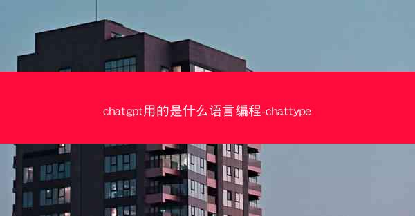 chatgpt用的是什么语言编程-chattype