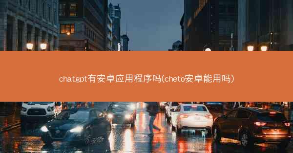 chatgpt有安卓应用程序吗(cheto安卓能用吗)