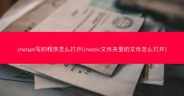 chatgpt写的程序怎么打开(chatpic文件夹里的文件怎么打开)