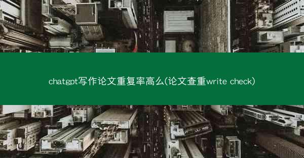 chatgpt写作论文重复率高么(论文查重write check)