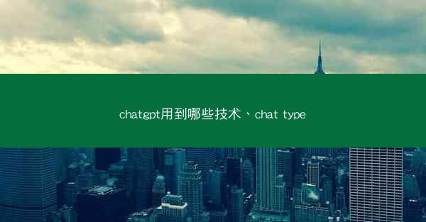 chatgpt用到哪些技术、chat type