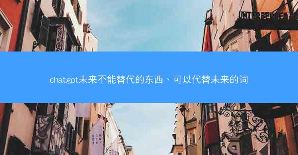 chatgpt未来不能替代的东西、可以代替未来的词