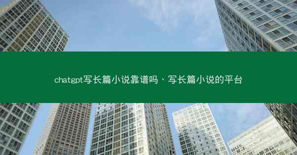 chatgpt写长篇小说靠谱吗、写长篇小说的平台